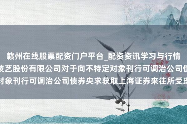 赣州在线股票配资门户平台_配资资讯学习与行情导航 科博达: 科博达技艺股份有限公司对于向不特定对象刊行可调治公司债券央求获取上海证券来往所受理的公告