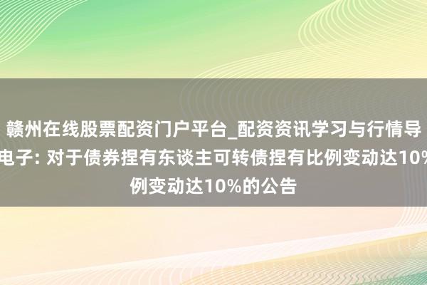 赣州在线股票配资门户平台_配资资讯学习与行情导航 甬矽电子: 对于债券捏有东谈主可转债捏有比例变动达10%的公告