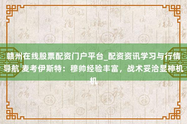 赣州在线股票配资门户平台_配资资讯学习与行情导航 麦考伊斯特：穆帅经验丰富，战术妥洽显神机