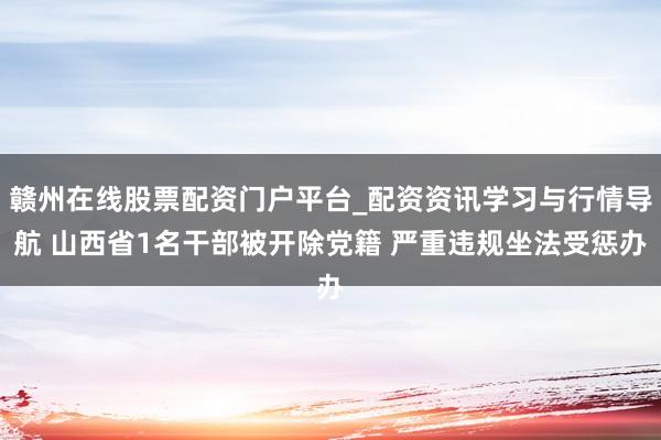 赣州在线股票配资门户平台_配资资讯学习与行情导航 山西省1名干部被开除党籍 严重违规坐法受惩办