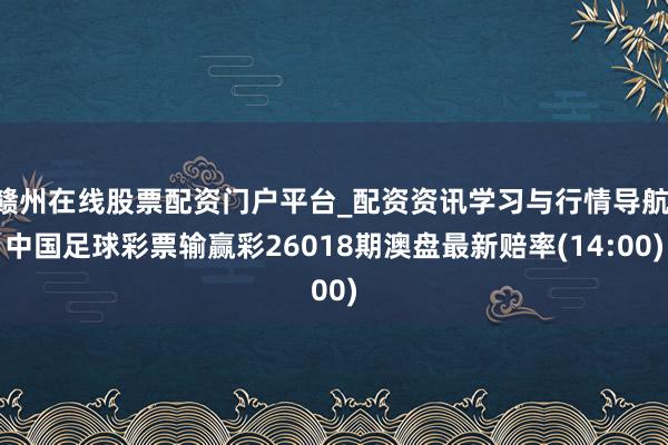 赣州在线股票配资门户平台_配资资讯学习与行情导航 中国足球彩票输赢彩26018期澳盘最新赔率(14:00)