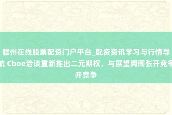 赣州在线股票配资门户平台_配资资讯学习与行情导航 Cboe洽谈重新推出二元期权，与展望阛阓张开竞争