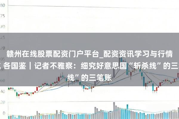 赣州在线股票配资门户平台_配资资讯学习与行情导航 各国鉴｜记者不雅察：细究好意思国“斩杀线”的三笔账