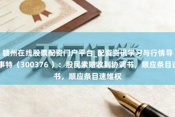 赣州在线股票配资门户平台_配资资讯学习与行情导航 易事特（300376 ）：股民索赔收到协调书，顺应条目速维权