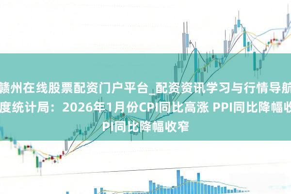 赣州在线股票配资门户平台_配资资讯学习与行情导航 国度统计局：2026年1月份CPI同比高涨 PPI同比降幅收窄