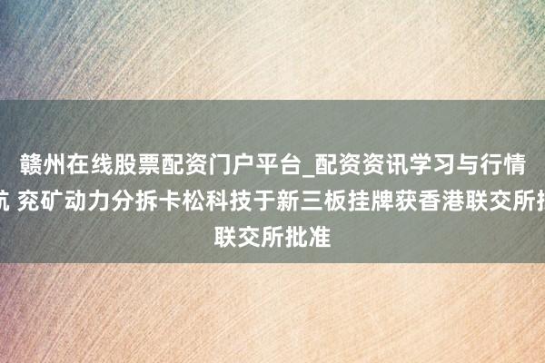 赣州在线股票配资门户平台_配资资讯学习与行情导航 兖矿动力分拆卡松科技于新三板挂牌获香港联交所批准