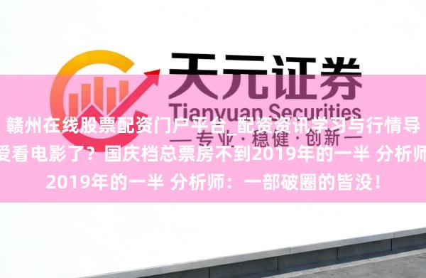 赣州在线股票配资门户平台_配资资讯学习与行情导航 年青东说念主不爱看电影了？国庆档总票房不到2019年的一半 分析师：一部破圈的皆没！