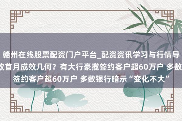 赣州在线股票配资门户平台_配资资讯学习与行情导航 铺张贷“贴息”新政首月成效几何？有大行豪揽签约客户超60万户 多数银行暗示“变化不大”