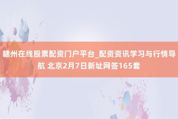 赣州在线股票配资门户平台_配资资讯学习与行情导航 北京2月7日新址网签165套