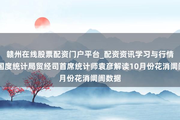 赣州在线股票配资门户平台_配资资讯学习与行情导航 国度统计局贸经司首席统计师袁彦解读10月份花消阛阓数据