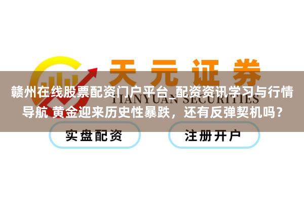 赣州在线股票配资门户平台_配资资讯学习与行情导航 黄金迎来历史性暴跌，还有反弹契机吗？