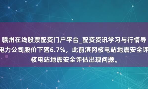赣州在线股票配资门户平台_配资资讯学习与行情导航 日本中部电力公司股价下落6.7%，此前滨冈核电站地震安全评估出现问题。