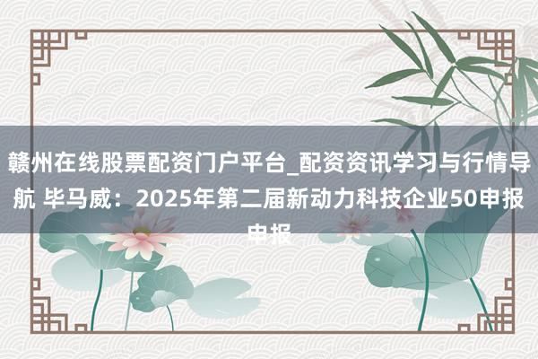 赣州在线股票配资门户平台_配资资讯学习与行情导航 毕马威：2025年第二届新动力科技企业50申报